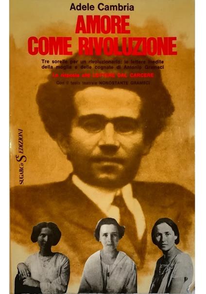 Amore come rivoluzione Tre sorelle per un rivoluzionario: le lettere inedite della moglie e delle cognate di Antonio Gramsci La risposta alle Lettere dal carcere Con il testo teatrale Nonostante Gramsci - Adele Cambria - copertina