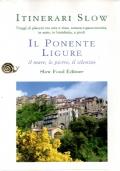 Il ponente ligure. Il mare, le pietre, il silenzio. Itinerari Slow, viaggi di piacere tra arte e vino, natura e gastronomia, in auto, bicicletta, a piedi