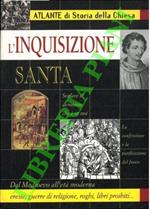 L' 'Inquisizione Santa.Atlante di storia della Chiesa. Dal Medioevo all'età moderna eresie, guerre di religione, roghi, libri proibiti...