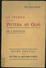 La tecnica della pittura ad olio ed a pastello. Guida pratica per pittori ed amatori d'Arte