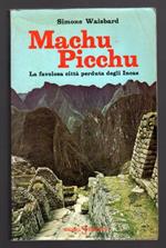 Machu Picchu. La favolosa città perduta degli Incas