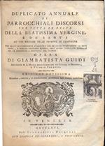 Duplicato annuale di Parrochiali Discorsi per tutte le feste della Beatissima Vergine, e de' santi ad uso massime delle persone di campagna. Nei quali maggiormente s'illustra con pratiche osservazioni la dottrina, e morale cristiana..