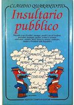 Insultario pubblico Manuale a uso di politici, manager, grandi e piccoli borghesi, giornalisti, impiegati, sportivi, scrittori e scriventi, esternatori, cantanti, attori, donne in carriera, casalinghe, teledivi e Presidenti della Repubblica