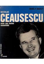Nicolae Ceausescu avec ses textes essentiels Présentation, choix de textes, aperçu historique, documents photographiques