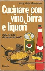 Cucinare con vino, birra e liquori. 350 ricette diverse dal solito