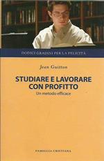 Studiare e lavorare con profitto. Un metodo efficace