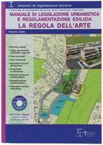 Manuale Di Legislazione Urbanistica E Regolamentazione Edilizia. La Regola Dell'arte. Con Cd-Rom