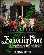 Balconi in fiore. Il terrazzo ideale per ogni stagione: piante fiori metodi di coltivazione