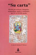 Su carta. Ricette per scrivere, disegnare, acquerellare, pulire e restaurare, dal XV al XVIII secolo