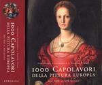 1000 capolavori della pittura europea: dal XIII al XIX secolo