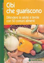 Cibi che guariscono. Difendere la salute a tavola con 50 comuni alimenti