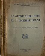 Le opere pubbliche al 30 giugno 1927 - Le opere pubbliche al 31 dicembre 1927-VI