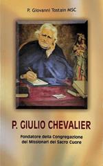 P Giulio Chevalier 1824-1907. Fondatore della Congregazione dei Missionari del Sacro Cuore