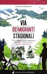 Via Dei Migranti Stagionali - Un Viaggio Nella Memoria Da Malè (Val Di Sole) A Riva Del Garda