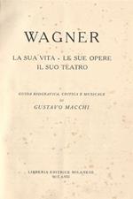 Wagner La sua vita - le sue opere, il suo teatro. Guida biografica, critica e mu