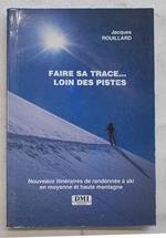 Faire sa trace? Loin des pistes. Nouveaux itin‚raires de randonn‚e … ski en moyenne et haute montagne