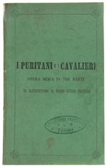 I PURITANI E I CAVALIERI. Opera seria in tre parti da rappresentarsi al Teatro Vittorio Emanuele