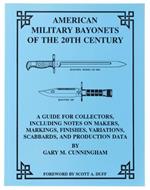 American Military Bayonets Of The 20th Century. A Guide For Collectors, Including Notes On Makers, Markings, Finishes, Variations, Scabbarda, And Production Data