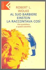 Al suo barbiere Einstein la raccontava cosi – Vita quotidiana e quesiti scientifici