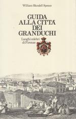 Guida alla città dei granduchi. Luoghi celebri di Firenze