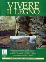 Vivere il legno: immagini e parole per riscoprire bellezza, praticità, salubrità e poesia di un materiale senza tempo