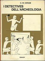 I Detectives Dell'Archeologia. Le Grandi Scoperte Archeologiche Nel Racconto Dei Protagonisti