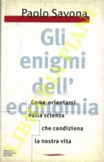 Gli enigmi dell'economia. Come orientarsi nella scienza che condiziona la nostra vita