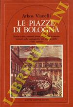 Le piazze di Bologna. Storia e arte, costumi privati e tradizioni ancora viventi nella scenografia più intima della 