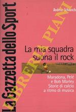 La mia squadra suona il rock. Maradona, Pelé e Bob Marley. Storie di calcio a ritmo di musica