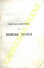 Manuale eclettico di rimedj nuovi ossia raccolta dei preparati e dei semplici di recente scoperti o da poco tempo introdotti in medicina, con la succinta storia d'ogni medicamento, il processo per ottenerlo, le sue proprietà, gli usi, le dosi, non ch