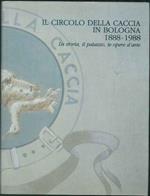 Il circolo della caccia in Bologna (1888-1988). La storia, il palazzo, le opere d'arte