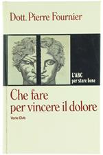 Che Fare Per Vincere Il Dolore. L'Abc Per Stare Bene