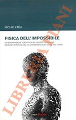 Fisica dell'impossibile. Un'esplorazione scientifica nel mondo dei phaser, dei campi di forza, del teletrasporto e dei viaggi nel tempo