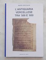 L' antiquaria vercellese tra '500 e '600. Manoscritti inediti di antichisti vercellesi