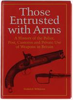 Those Entrusted With Arms. A History Of The Police, Post, Customs And Private Use Of Weapons In Britain