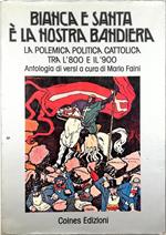 Bianca e santa è la nostra bandiera La polemica politica cattolica tra l'800 e il '900 Antologia di versi