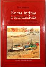 Roma intima e sconosciuta Vedute, monumenti, luoghi, ricordi, sensazioni di un giornalista scrittore che intende rileggere la sua città con gli occhi del tempo e il sentimento dell'attualità