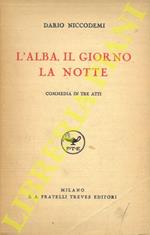 L’alba, il giorno e la notte. Commedia in tre atti