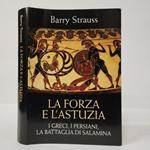 La forza e l'astuzia. I Greci, i Persiani, la battaglia di Salamina