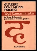 Guarire con i mezzi psichici. La forza della mente per curare se stessi e gli altri