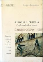 Viaggio a Perugia ed in altri luoghi delle sue vicinanze Un percorso nella storia e nell'arte, in una terra di artisti, santi e guerrieri