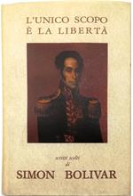 L' unico scopo è la libertà Scritti scelti di Simon Bolivar