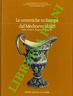 Le ceramiche in Europa dal Medioevo al 1925. Italia-Francia-Spagna-Portogallo