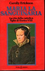 Maria la Sanguinaria La vita della cattolica figlia di Enrico VIII