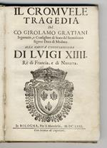 Il Cromuele tragedia del co. Girolamo Gratiani segretario, e consigliere di stato del serenissimo signor duca di Modana alla maestà christianissima di Luigi XIIII rè di Francia, e di Navarra