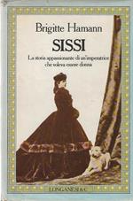 Sissi. La storia appassionante di un'imperatrice che voleva essere donna