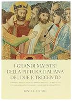 I Grandi Maestri della Pittura Italiana del Due e Trecento. Cimabue - Duccio - Giotto - Simone Martini - I Lorenzetti con gli altri artisti Romanici e Gotici più rappresentativi