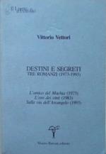 Destini e segreti. Tre romanzi ( 1973 - 1993 ) . L'amico del Machia ( 1973 ) - L'oro dei vinti ( 1983 ) - Sulla via dell'arcangelo ( 1993 )