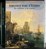 Adriatico mare d'Europa. La cultura e la storia