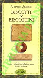 Biscotti e biscottini. Storia e immagini, ricette e tentazioni del dolce fatto apposta per farci compagnia